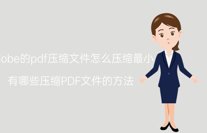 adobe的pdf压缩文件怎么压缩最小 有哪些压缩PDF文件的方法？